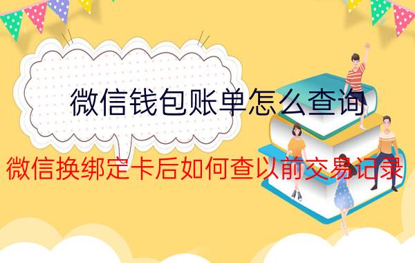 微信钱包账单怎么查询 微信换绑定卡后如何查以前交易记录？